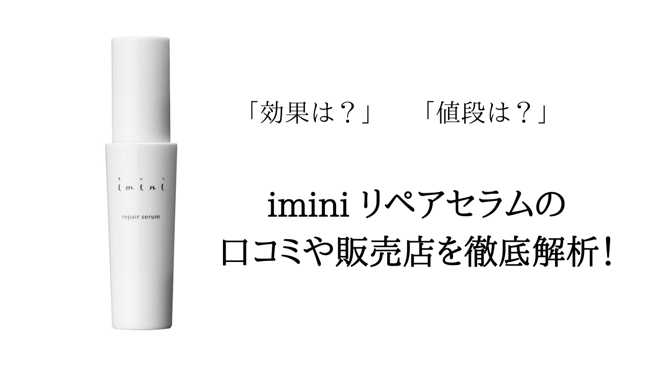 解約続出？】imini(イミニ)リペアセラムの口コミや販売店を徹底解析