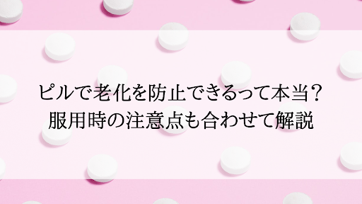 ピルで老化を防止できるって本当？服用時の注意点も合わせて解説