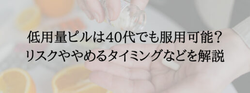 低用量ピルは40代でも服用可能？リスクややめるタイミングなどを解説