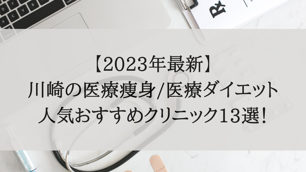 【2023年最新】川崎の医療痩身/医療ダイエット人気おすすめクリニック13選！
