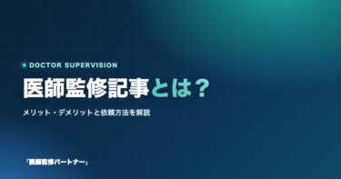 医師監修記事とは？メリット・デメリットと依頼方法を徹底解説